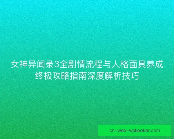 女神异闻录3全剧情流程与人格面具养成终极攻略指南深度解析技巧